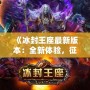 《冰封王座最新版本：全新體驗(yàn)，征服冰雪世界！》