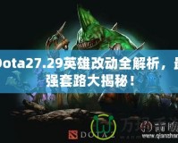 Dota27.29英雄改動全解析，最強(qiáng)套路大揭秘！