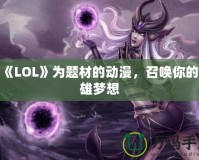 以《LOL》為題材的動(dòng)漫，召喚你的英雄夢(mèng)想