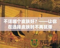 不詳哪個皮膚好？——讓你在選擇皮膚時不再猶豫