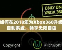 如何在2018年為Xbox360升級自制系統(tǒng)，暢享無限自由