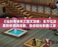 《仙劍奇?zhèn)b傳三圖文攻略：全方位深度剖析游戲攻略，助你輕松制霸江湖！》