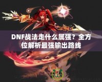 DNF戰(zhàn)法走什么屬強(qiáng)？全方位解析最強(qiáng)輸出路線