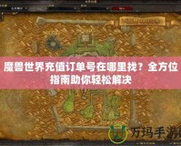 魔獸世界充值訂單號(hào)在哪里找？全方位指南助你輕松解決