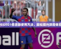 PES2021修改器使用方法，輕松提升游戲體驗(yàn)！