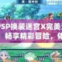 《PSP換裝迷宮X完美漢化版：暢享精彩冒險(xiǎn)，體驗(yàn)極致?lián)Q裝樂趣》