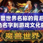 《魔獸世界名稱的背后：從角色名字到游戲文化的全方位解讀》