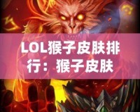 LOL猴子皮膚排行：猴子皮膚哪款最強最帥？