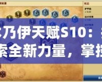 木乃伊天賦S10：探索全新力量，掌控戰(zhàn)場勝利