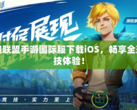 英雄聯(lián)盟手游國(guó)際服下載iOS，暢享全球競(jìng)技體驗(yàn)！