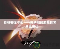 DNF安全中心——守護您的游戲世界，從此無憂