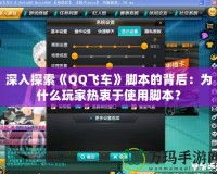 深入探索《QQ飛車(chē)》腳本的背后：為什么玩家熱衷于使用腳本？