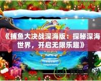 《捕魚大決戰(zhàn)深海版：探秘深海世界，開啟無限樂趣》