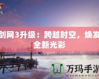 劍網(wǎng)3升級：跨越時空，煥發(fā)全新光彩