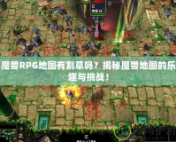 魔獸RPG地圖有割草嗎？揭秘魔獸地圖的樂趣與挑戰(zhàn)！