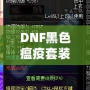 DNF黑色瘟疫套裝怎么做出來的？揭秘打造全套神裝的絕密方法！