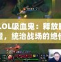 《LOL吸血鬼：釋放暗黑力量，統(tǒng)治戰(zhàn)場的絕佳選擇》