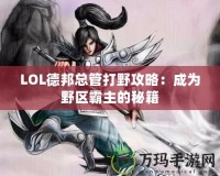 LOL德邦總管打野攻略：成為野區(qū)霸主的秘籍