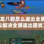 《天龍八部怎么退出全屏？輕松解決全屏退出困擾》