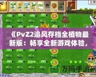 《PvZ2追風(fēng)存檔全植物最新版：暢享全新游戲體驗(yàn)，提升戰(zhàn)力從此不再難》