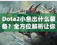 Dota2小魚出什么裝備？全方位解析讓你輕松上分