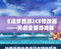 《造夢西游2CE修改器——開啟全新游戲體驗，暢享無盡樂趣》