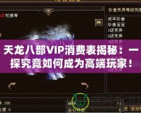 天龍八部VIP消費(fèi)表揭秘：一探究竟如何成為高端玩家！