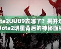 Dota2UUU9去哪了？揭開(kāi)這位Dota2明星背后的神秘面紗