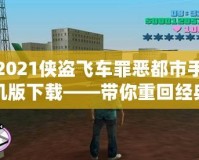 2021俠盜飛車罪惡都市手機版下載——帶你重回經(jīng)典，暢享極致快感！