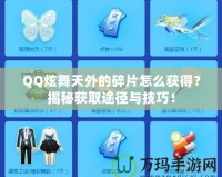 QQ炫舞天外的碎片怎么獲得？揭秘獲取途徑與技巧！