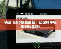 俠盜飛車5秘籍最新：讓你暢享極致游戲體驗！