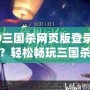 4399三國(guó)殺網(wǎng)頁(yè)版登錄入口在哪？輕松暢玩三國(guó)殺，盡享競(jìng)技樂(lè)趣！