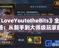 《LoveYoutotheBits》全攻略：從新手到大師級玩家的必備指南