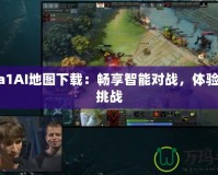 Dota1AI地圖下載：暢享智能對戰(zhàn)，體驗全新挑戰(zhàn)