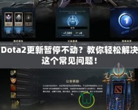 Dota2更新暫停不動？教你輕松解決這個常見問題！