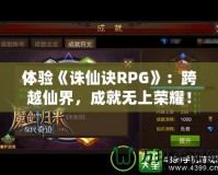 體驗《誅仙訣RPG》：跨越仙界，成就無上榮耀！