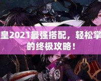 DNF魔皇2021最強搭配，輕松掌控戰(zhàn)場的終極攻略！