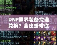 DNF異界裝備找誰兌換？全攻略帶你一步步了解兌換途徑與方法！