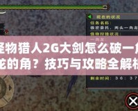 怪物獵人2G大劍怎么破一角龍的角？技巧與攻略全解析