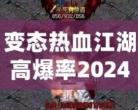 變態(tài)熱血江湖高爆率2024：重燃熱血傳奇，挑戰(zhàn)極限快感！