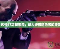 《殺手代號(hào)47攻略視頻：成為終極暗殺者的秘密武器》