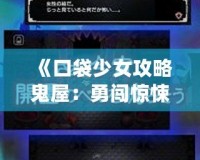 《口袋少女攻略鬼屋：勇闖驚悚迷宮，解鎖驚險挑戰(zhàn)！》