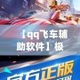 【qq飛車輔助軟件】極速助力，輕松超越對(duì)手！