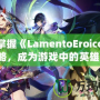 輕松掌握《LamentoEroico》攻略，成為游戲中的英雄！