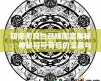 陰陽(yáng)師現(xiàn)世召喚圖案揭秘：神秘符號(hào)背后的深意與奇跡