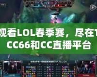 觀看LOL春季賽，盡在TCC66和CC直播平臺(tái)