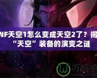 DNF天空1怎么變成天空2了？揭開“天空”裝備的演變之謎