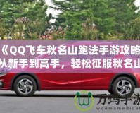 《QQ飛車(chē)秋名山跑法手游攻略：從新手到高手，輕松征服秋名山》