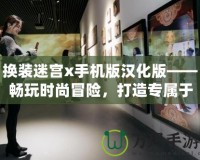 換裝迷宮x手機版漢化版——暢玩時尚冒險，打造專屬于你的華麗世界