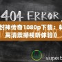 《封神傳奇1080p下載：暢享高清震撼視聽體驗(yàn)》